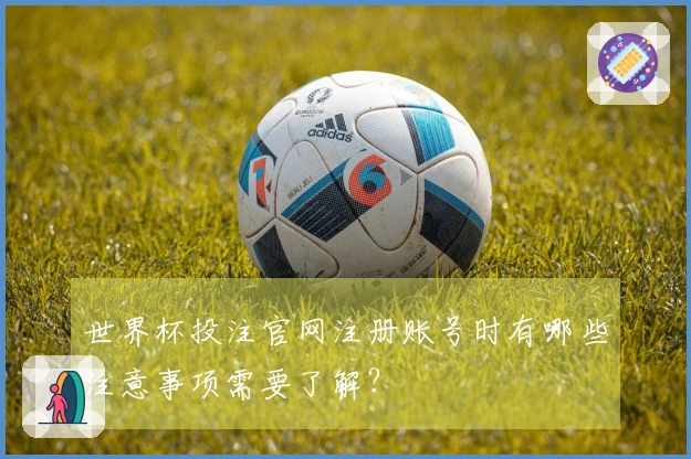 世界杯投注官网注册账号时有哪些注意事项需要了解？