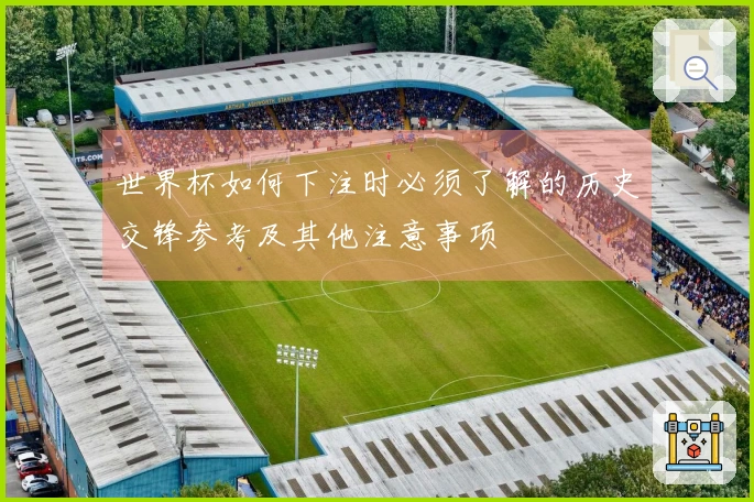 世界杯如何下注时必须了解的历史交锋参考及其他注意事项