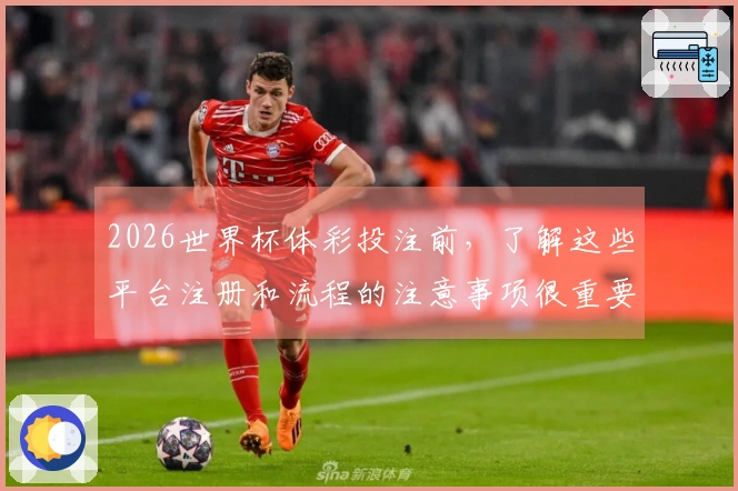 2026世界杯体彩投注前，了解这些平台注册和流程的注意事项很重要