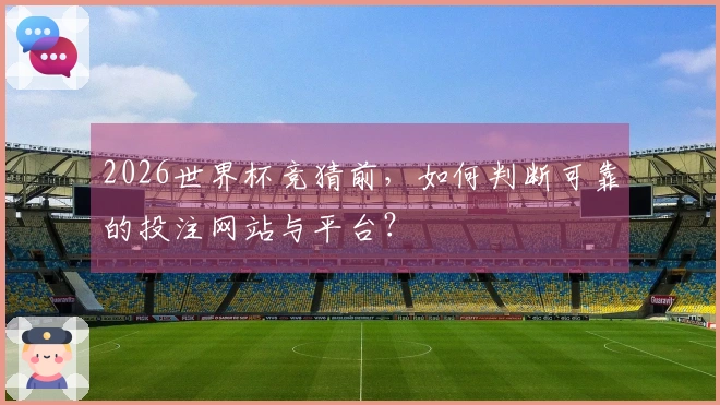 2026世界杯竞猜前，如何判断可靠的投注网站与平台？