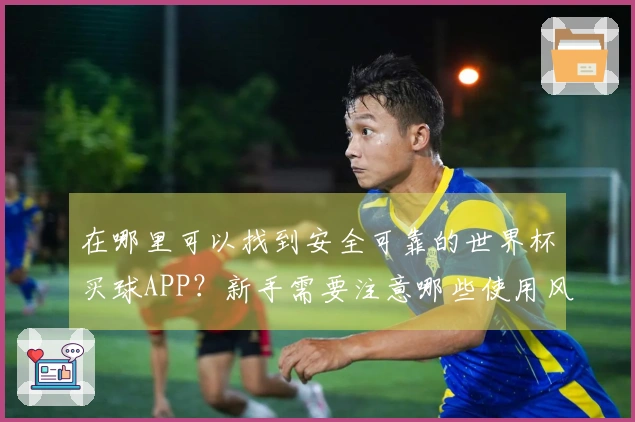 在哪里可以找到安全可靠的世界杯买球APP？新手需要注意哪些使用风险
