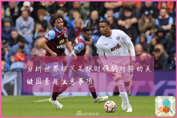 分析世界杯买足球时强弱对阵的关键因素与注意事项
