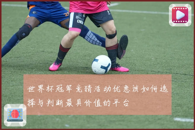 世界杯冠军竞猜活动优惠该如何选择与判断最具价值的平台