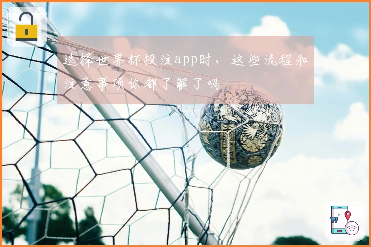 选择世界杯投注app时，这些流程和注意事项你都了解了吗