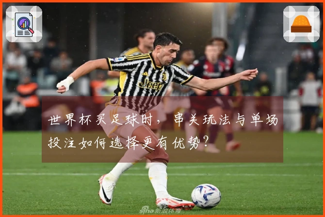 世界杯买足球时，串关玩法与单场投注如何选择更有优势？
