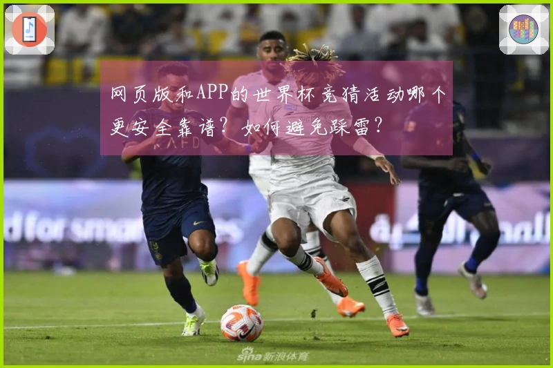 网页版和APP的世界杯竞猜活动哪个更安全靠谱？如何避免踩雷？