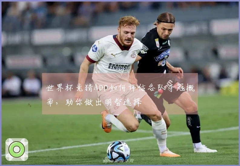 世界杯竞猜App如何评估各队夺冠概率，助你做出明智选择