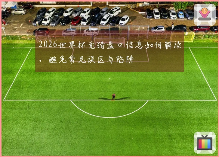 2026世界杯竞猜盘口信息如何解读，避免常见误区与陷阱