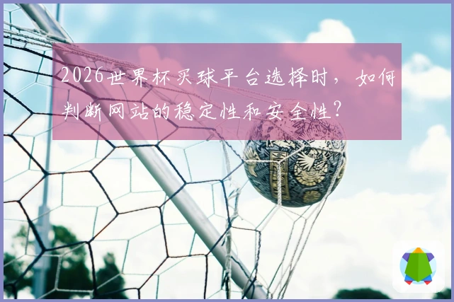 2026世界杯买球平台选择时，如何判断网站的稳定性和安全性？