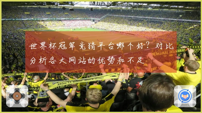 世界杯冠军竞猜平台哪个好？对比分析各大网站的优势和不足
