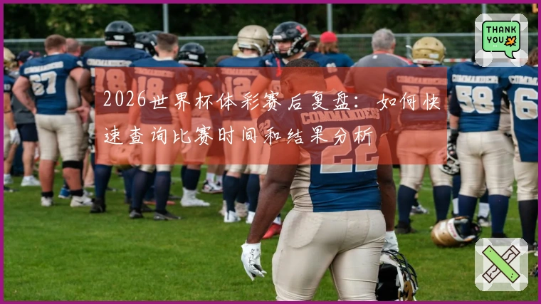 2026世界杯体彩赛后复盘：如何快速查询比赛时间和结果分析