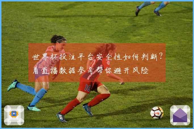 世界杯投注平台安全性如何判断？看直播数据参考帮你避开风险