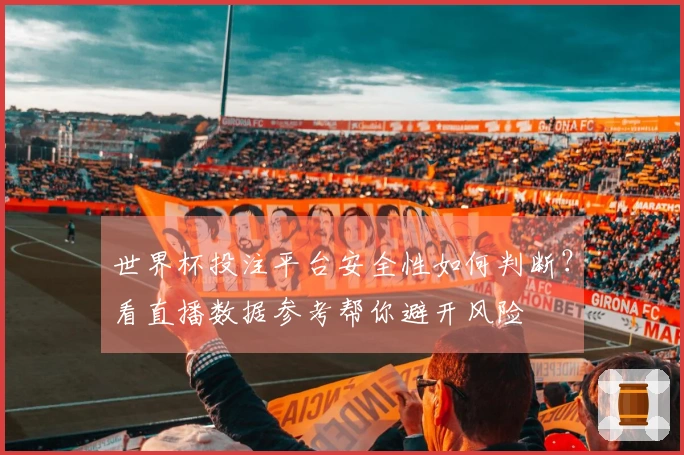 世界杯投注平台安全性如何判断？看直播数据参考帮你避开风险