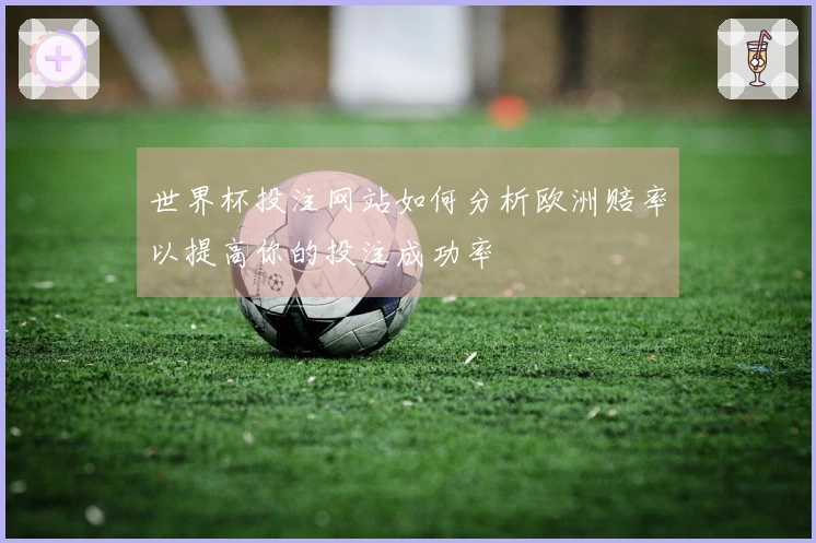 世界杯投注网站如何分析欧洲赔率以提高你的投注成功率