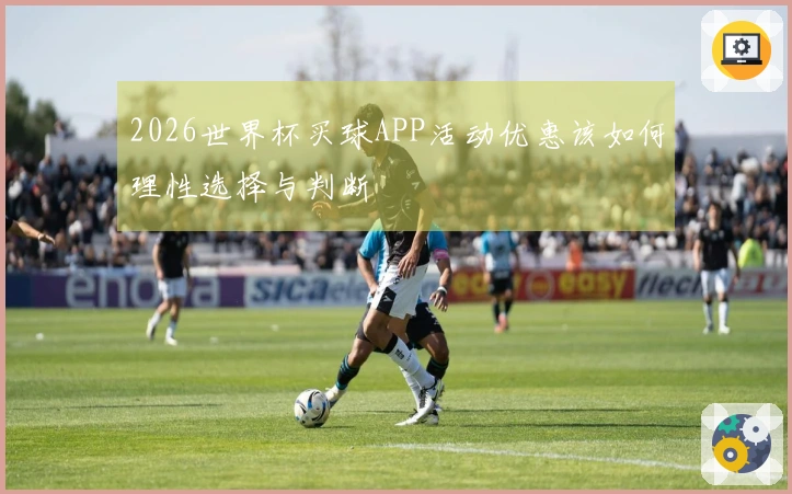 2026世界杯买球APP活动优惠该如何理性选择与判断