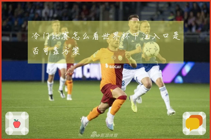 冷门比赛怎么看世界杯下注入口是否可靠方案